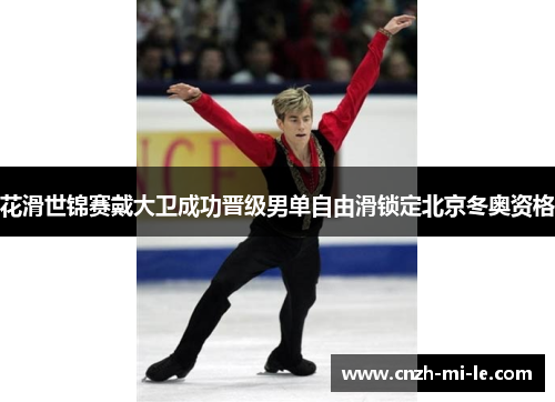 花滑世锦赛戴大卫成功晋级男单自由滑锁定北京冬奥资格