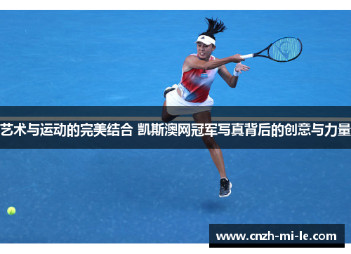 艺术与运动的完美结合 凯斯澳网冠军写真背后的创意与力量 艺术与运动的完美结合 凯斯澳网冠军写真背后的创意与力量
