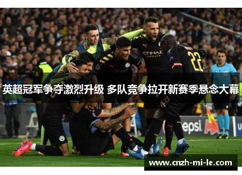 英超冠军争夺激烈升级 多队竞争拉开新赛季悬念大幕