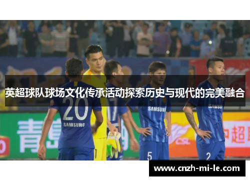 英超球队球场文化传承活动探索历史与现代的完美融合