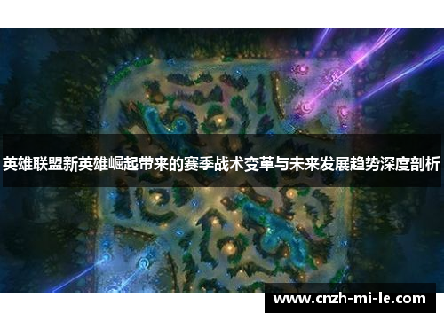 英雄联盟新英雄崛起带来的赛季战术变革与未来发展趋势深度剖析 英雄联盟新英雄崛起带来的赛季战术变革与未来发展趋势深度剖析