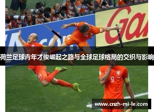 荷兰足球青年才俊崛起之路与全球足球格局的交织与影响