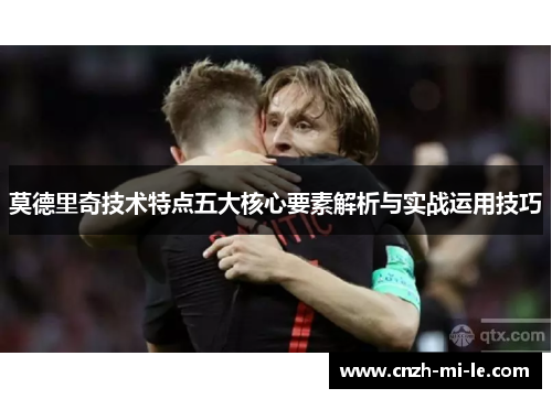 莫德里奇技术特点五大核心要素解析与实战运用技巧