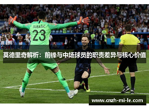 莫德里奇解析：前锋与中场球员的职责差异与核心价值