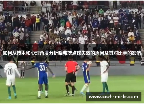 如何从技术和心理角度分析哈弗茨点球失效的原因及其对比赛的影响