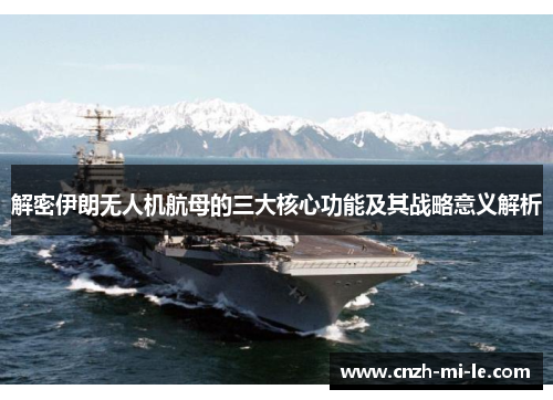 解密伊朗无人机航母的三大核心功能及其战略意义解析