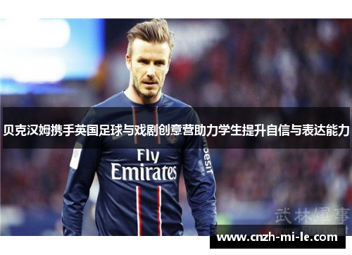 贝克汉姆携手英国足球与戏剧创意营助力学生提升自信与表达能力