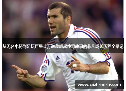 从无名小将到足坛巨星莱万逆袭崛起传奇故事的非凡成长历程全景记