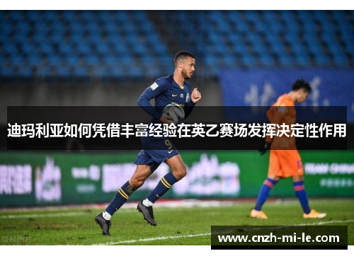 迪玛利亚如何凭借丰富经验在英乙赛场发挥决定性作用
