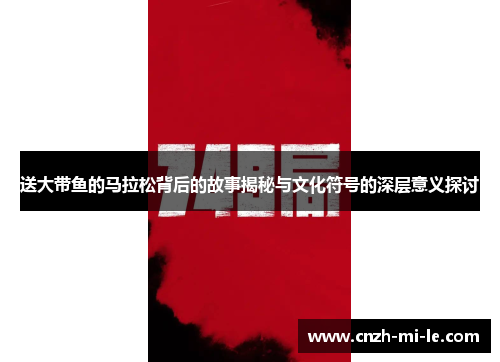 送大带鱼的马拉松背后的故事揭秘与文化符号的深层意义探讨