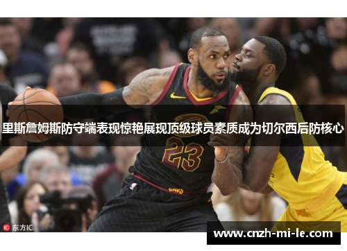 里斯詹姆斯防守端表现惊艳展现顶级球员素质成为切尔西后防核心 里斯詹姆斯防守端表现惊艳展现顶级球员素质成为切尔西后防核心