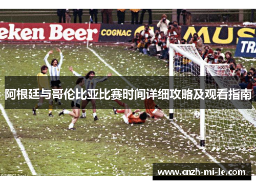 阿根廷与哥伦比亚比赛时间详细攻略及观看指南