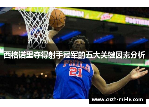 西格诺里夺得射手冠军的五大关键因素分析 西格诺里夺得射手冠军的五大关键因素分析