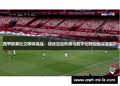 西甲联赛社交媒体挑战:球迷互动热潮与数字化转型的深度解析 西甲联赛社交媒体挑战:球迷互动热潮与数字化转型的深度解析