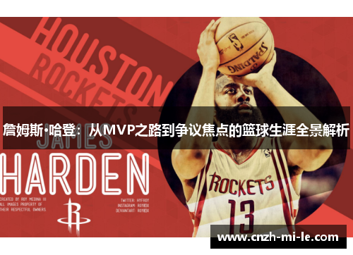 詹姆斯·哈登:从MVP之路到争议焦点的篮球生涯全景解析 詹姆斯·哈登:从MVP之路到争议焦点的篮球生涯全景解析