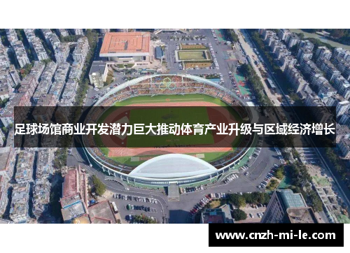 足球场馆商业开发潜力巨大推动体育产业升级与区域经济增长 足球场馆商业开发潜力巨大推动体育产业升级与区域经济增长