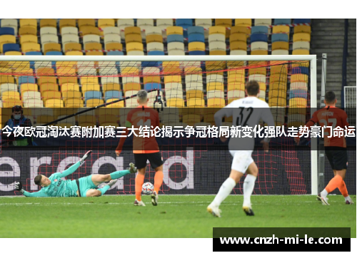 今夜欧冠淘汰赛附加赛三大结论揭示争冠格局新变化强队走势豪门命运