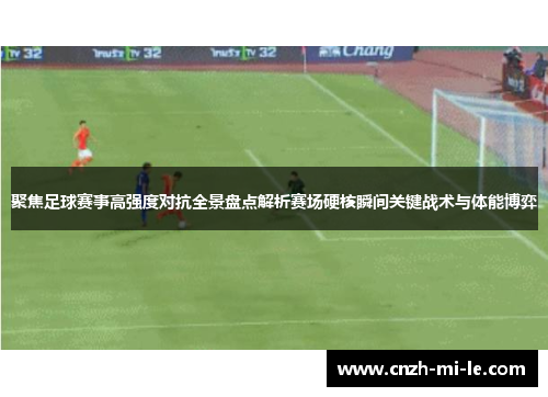 聚焦足球赛事高强度对抗全景盘点解析赛场硬核瞬间关键战术与体能博弈