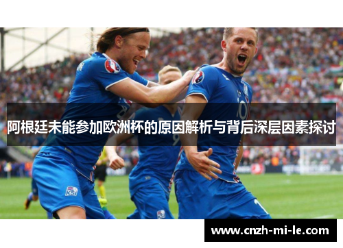 阿根廷未能参加欧洲杯的原因解析与背后深层因素探讨