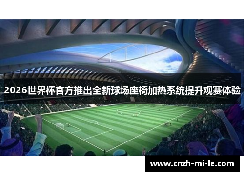 2026世界杯官方推出全新球场座椅加热系统提升观赛体验