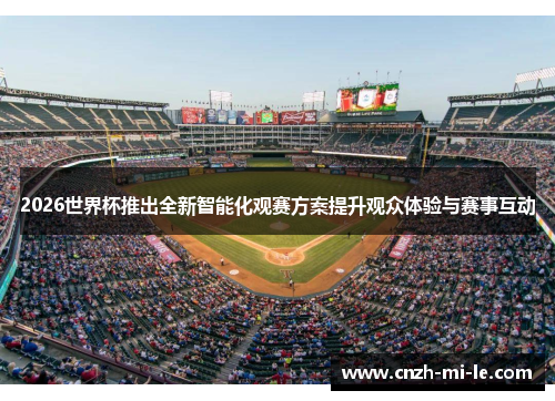 2026世界杯推出全新智能化观赛方案提升观众体验与赛事互动