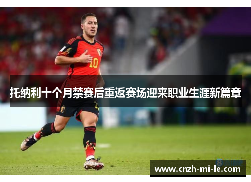 托纳利十个月禁赛后重返赛场迎来职业生涯新篇章