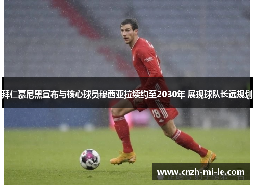 拜仁慕尼黑宣布与核心球员穆西亚拉续约至2030年 展现球队长远规划