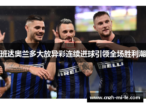 班达奥兰多大放异彩连续进球引领全场胜利潮