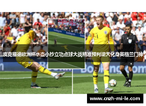 皮克福德欧洲杯水壶小抄立功点球大战精准预判逆天化身英格兰门神
