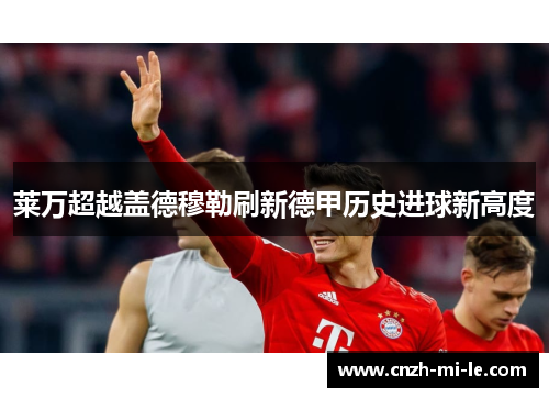 莱万超越盖德穆勒刷新德甲历史进球新高度