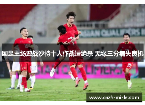 国足主场迎战沙特十人作战遭绝杀 无缘三分痛失良机