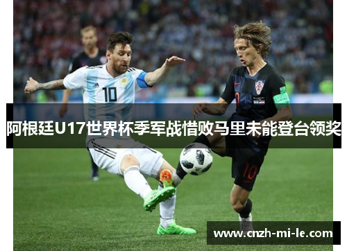 阿根廷U17世界杯季军战惜败马里未能登台领奖 阿根廷U17世界杯季军战惜败马里未能登台领奖