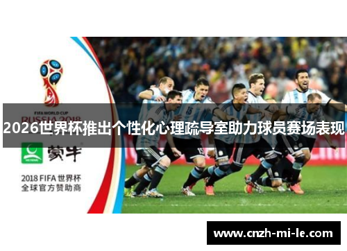 2026世界杯推出个性化心理疏导室助力球员赛场表现 2026世界杯推出个性化心理疏导室助力球员赛场表现
