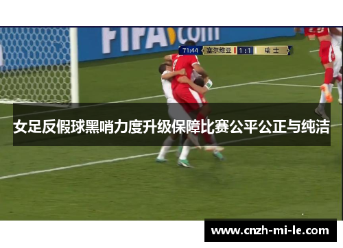 女足反假球黑哨力度升级保障比赛公平公正与纯洁
